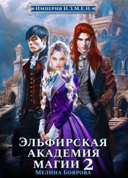 Империя И.З.М.Е.Н. Книга 3. Эльфирская академия магии 2