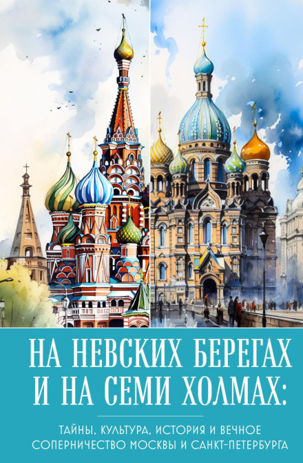 На невських берегах і на семи пагорбах. Таємниці, культура, історія та вічне суперництво Москви і Санкт-Петербурга