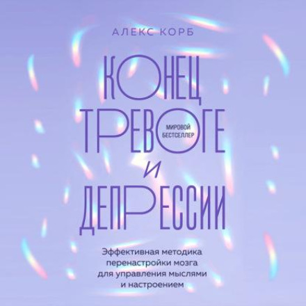 Кінець тривозі та депресії. Ефективна методика перелаштування мозку для керування думками та настроєм